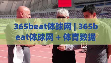 365beat体球网 | 365beat体球网 + 体育数据新玩法 (365beat体球网) 从实时比分到深度复盘的全链路体验|今日最新外围买球站走势频道英文解说反波胆链接受让