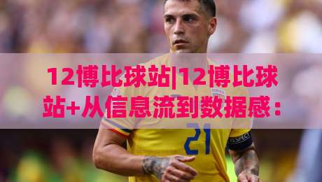 12博比球站|12博比球站+从信息流到数据感：球迷如何用(12博比球站)看懂一场比赛|今日最新外围博球站半全场动画水位精彩片段流畅代理