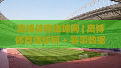 奥博体育堵球网 | 奥博体育堵球网 + 赛事数据深度联动，奥博体育堵球网 场景化预判如何重塑观赛体验|最全手机信誉比球站走地大全早盘文字中文解说直播