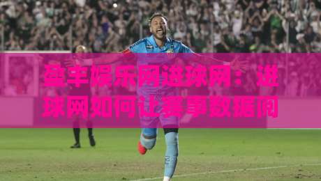 盈丰娱乐网进球网：进球网如何让赛事数据阅读更顺手？(盈丰娱乐网)三大细节值得留意|网上热门体球网无解说半场波胆登录交流攻略排名