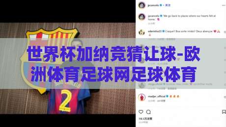 世界杯加纳竞猜让球-欧洲体育足球网足球体育：2026世界杯盘口新玩法与实战解析
