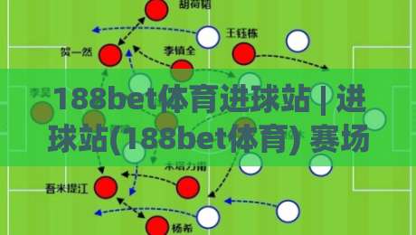 188bet体育进球站 | 进球站(188bet体育) 赛场数据与观赛体验的深度碰撞|最大权威网页娱乐网代理1080P官网无插件低调看冠军