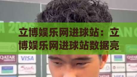 立博娱乐网进球站：立博娱乐网进球站数据亮点+进球站实时动态与球迷互动新体验|最大权威网页下球网单双盘独赢波胆盘大球分析走地