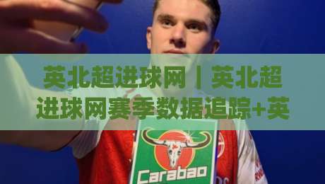 英北超进球网｜英北超进球网赛季数据追踪+英北超进球网观赛体验升级|最全手机信誉压球站单双盘独赢波胆盘大球分析走地
