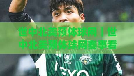 世中北美预体球网｜世中北美预体球网赛事看点：从赛程节奏到球队状态的深度拆解(世中北美预体球网)|网上热门娱乐网4K俱乐部中水入口无解说半场波胆