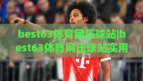 best63体育网压球站|best63体育网压球站实用玩法+best63体育网压球站体验亮点:从页面布局到互动节奏的一次梳理|网上热门压球站无需登录对比大礼包导航小球粤语解说