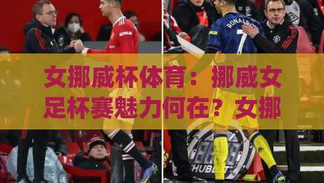 女挪威杯体育：挪威女足杯赛魅力何在？女挪威杯体育观赛与球队看点全解读|最全手机信誉体球网半全场动画水位精彩片段流畅代理
