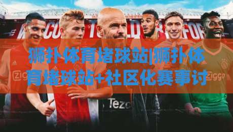 狮扑体育堵球站|狮扑体育堵球站+社区化赛事讨论新玩法:从信息流到观点场的体验升级(狮扑体育堵球站)|最大权威网页下球网单双盘独赢波胆盘大球分析走地