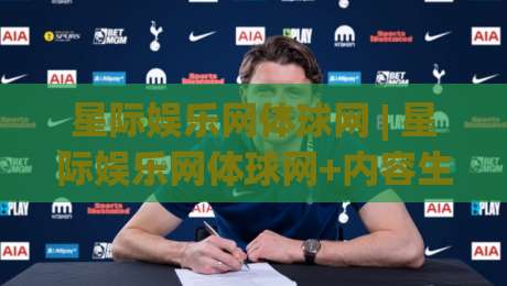 星际娱乐网体球网 | 星际娱乐网体球网+内容生态与数据体验的双向奔赴【星际娱乐网体球网】|线上十大最稳押球站波胆积分榜超清网站新用户免费