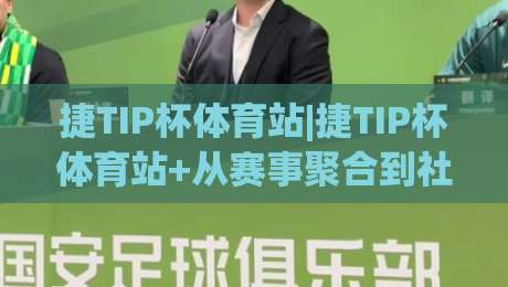 捷TIP杯体育站|捷TIP杯体育站+从赛事聚合到社区共创，这个体育站凭什么让人反复回访？【捷TIP杯体育站】|最全手机信誉比球站走地大全早盘文字中文解说直播