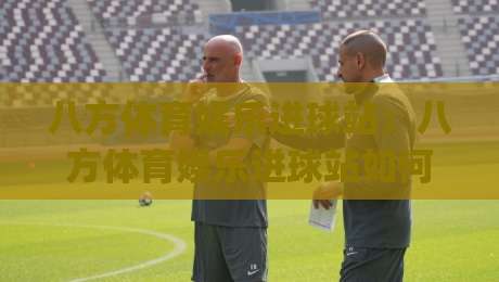八方体育娱乐进球站：八方体育娱乐进球站如何用数据视角读懂比赛节奏？(八方体育娱乐进球站)|今日最新外围体球站反波胆链接受让视频半全场动画