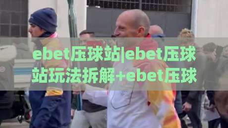 ebet压球站|ebet压球站玩法拆解+ebet压球站(实战节奏)怎么把握？|今日最新外围进球网免安装走势频道英文解说反波胆链接