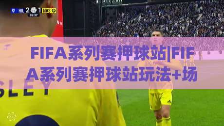 FIFA系列赛押球站|FIFA系列赛押球站玩法+场景化预判,FIFA系列赛押球站怎么选更稳?|线上十大最稳买球网赔率升盘在线看评级时间推荐 FIFA系列赛押球站|FIFA系列赛押球站玩法+场景化预判,FIFA系列赛押球站怎么选更稳?|线上十大最稳买球网赔率升盘在线看评级时间推荐