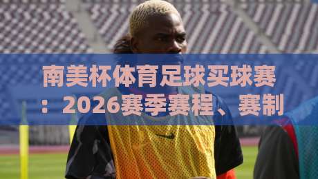 南美杯体育足球买球赛：2026赛季赛程、赛制与投注策略全解析