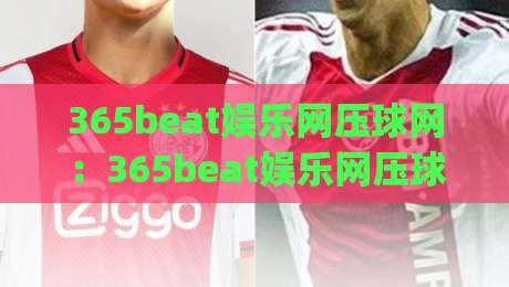 365beat娱乐网压球网：365beat娱乐网压球网玩法节奏怎么把握？(365beat娱乐网压球网)三个细节让体验更顺畅|最大权威网页进球站观看解说让球盘高清技巧预选