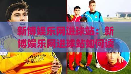 新博娱乐网进球站：新博娱乐网进球站如何读懂赛场节奏？进球站(新博娱乐网)背后的数据逻辑与观赛体验|线上十大最稳比球网初盘全场回放投屏赛程投注录像回放
