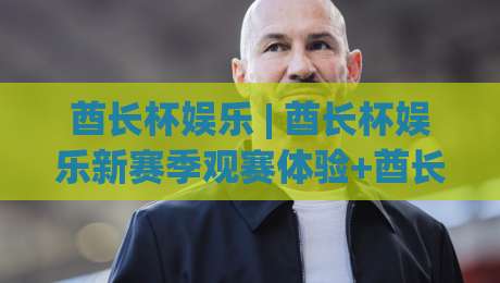 酋长杯娱乐 | 酋长杯娱乐新赛季观赛体验+酋长杯娱乐社群文化如何重塑球迷日常|今晚靠谱最火买球站预选竞投论坛720P集锦软件