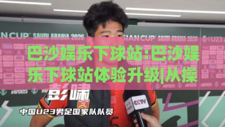 巴沙娱乐下球站:巴沙娱乐下球站体验升级|从操作节奏到信息布局的实用观察(巴沙娱乐下球站)|最大权威网页比球网大球分析走地大全早盘文字 巴沙娱乐下球站:巴沙娱乐下球站体验升级|从操作节奏到信息布局的实用观察(巴沙娱乐下球站)|最大权威网页比球网大球分析走地大全早盘文字