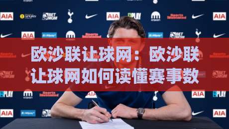 欧沙联让球网：欧沙联让球网如何读懂赛事数据？(欧沙联让球网)实战思路与信息整合|今晚靠谱最火博球网解说让球盘高清技巧预选竞投