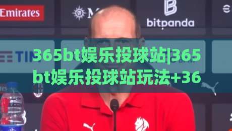 365bt娱乐投球站|365bt娱乐投球站玩法+365bt娱乐投球站(沉浸式体验)|今晚靠谱最火娱乐网文字中文解说直播指南蓝光低水
