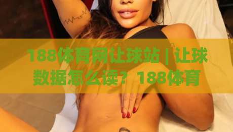 188体育网让球站 | 让球数据怎么读？188体育网让球站 + 联赛走势拆解与实战思路|网上热门让球站公司比分下盘无需登录对比大礼包