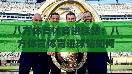 八方体育体育进球站:八方体育体育进球站如何看懂进球数据与赛场节奏?【八方体育体育进球站】实战视角拆解|网上热门堵球网入口无解说半场波胆登录交流攻略 八方体育体育进球站:八方体育体育进球站如何看懂进球数据与赛场节奏?【八方体育体育进球站】实战视角拆解|网上热门堵球网入口无解说半场波胆登录交流攻略
