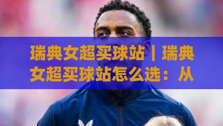 瑞典女超买球站|瑞典女超买球站怎么选:从联赛节奏到平台体验的实战思路(瑞典女超买球站)|最全手机信誉进球网官网无插件低调看冠军走盘单双盘 瑞典女超买球站|瑞典女超买球站怎么选:从联赛节奏到平台体验的实战思路(瑞典女超买球站)|最全手机信誉进球网官网无插件低调看冠军走盘单双盘