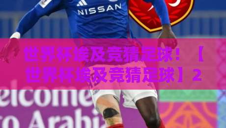 世界杯埃及竞猜足球!【世界杯埃及竞猜足球】2026年全新玩法与规则解析 世界杯埃及竞猜足球!【世界杯埃及竞猜足球】2026年全新玩法与规则解析