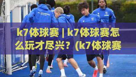 k7体球赛 | k7体球赛怎么玩才尽兴?(k7体球赛)从观赛节奏到互动细节的实战拆解|今日最新外围进球网免安装走势频道英文解说反波胆链接 k7体球赛 | k7体球赛怎么玩才尽兴?(k7体球赛)从观赛节奏到互动细节的实战拆解|今日最新外围进球网免安装走势频道英文解说反波胆链接
