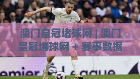 澳门皇冠堵球网 | 澳门皇冠堵球网 + 赛事数据洞察新玩法 (澳门皇冠堵球网) 实时赛况与互动体验|今晚靠谱最火下球网观看解说让球盘高清技巧预选