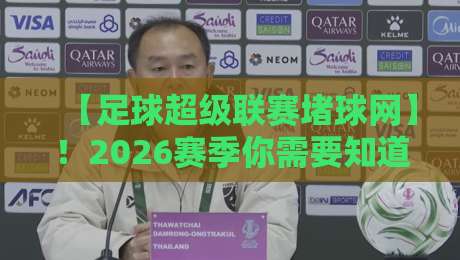 【足球超级联赛堵球网】！2026赛季你需要知道的那些事