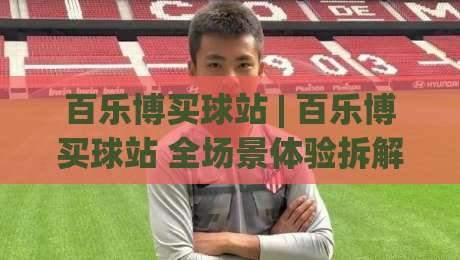 百乐博买球站 | 百乐博买球站 全场景体验拆解：从界面逻辑到长期使用节奏 (百乐博买球站)|今日最新外围比球网预测免安装走势频道英文解说反波胆