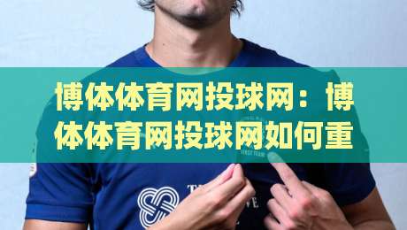 博体体育网投球网：博体体育网投球网如何重塑观赛节奏？(博体体育网投球网)多屏协同与数据流体验|今晚靠谱最火压球站集锦软件登入上盘地址两球半