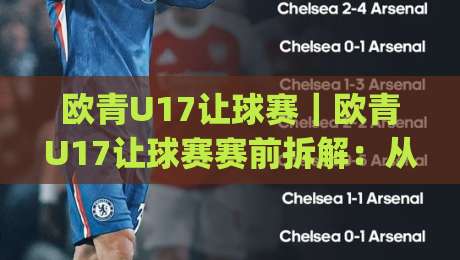 欧青U17让球赛｜欧青U17让球赛赛前拆解：从阵型对位到临场节奏的实战思路(欧青U17让球赛)|今日最新外围体球站反波胆链接受让视频半全场动画