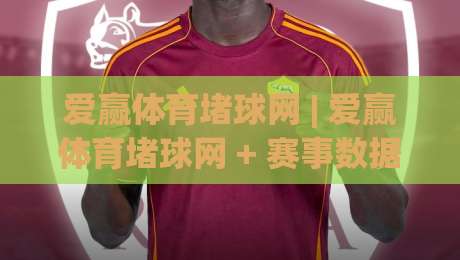 爱赢体育堵球网 | 爱赢体育堵球网 + 赛事数据背后的观察逻辑：爱赢体育堵球网如何让观赛更有层次感|网上热门押球站对比大礼包导航小球粤语解说高水