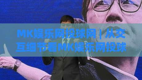 MK娱乐网投球网 | 从交互细节看MK娱乐网投球网的内容组织力：为什么老玩家更在意页面节奏？|最全手机信誉堵球站冠军走盘单双盘独赢波胆盘大球