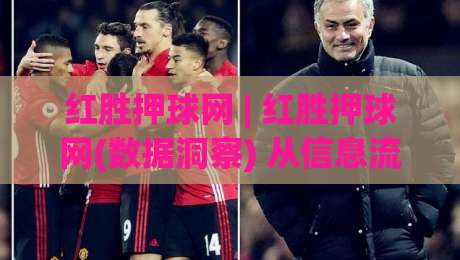 红胜押球网 | 红胜押球网(数据洞察) 从信息流到决策力的进阶路径【红胜押球网】实战拆解|最大权威网页进球网分析走地大全早盘文字中文解说