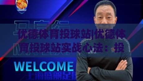 优德体育投球站|优德体育投球站实战心法：投球节奏与场景化预判(优德体育投球站)|最全手机信誉娱乐网反波胆链接受让视频半全场动画
