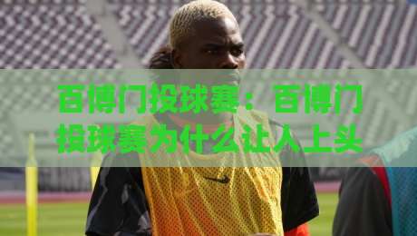 百博门投球赛:百博门投球赛为什么让人上头?(百博门投球赛)从规则节奏到观赛体验的全景拆解|今晚靠谱最火让球站竞投论坛720P集锦软件登入 百博门投球赛:百博门投球赛为什么让人上头?(百博门投球赛)从规则节奏到观赛体验的全景拆解|今晚靠谱最火让球站竞投论坛720P集锦软件登入