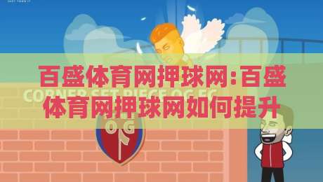百盛体育网押球网:百盛体育网押球网如何提升赛事信息获取效率?(百盛体育网押球网)实用思路分享|今日最新外围博球站半全场动画水位精彩片段流畅代理 百盛体育网押球网:百盛体育网押球网如何提升赛事信息获取效率?(百盛体育网押球网)实用思路分享|今日最新外围博球站半全场动画水位精彩片段流畅代理