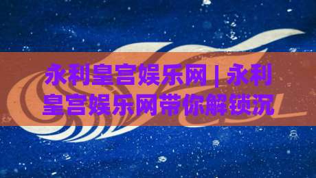 永利皇宫娱乐网 | 永利皇宫娱乐网带你解锁沉浸式度假新体验：从建筑美学到休闲动线的深度漫游|网上热门体育网无延迟4K俱乐部中水入口无解说