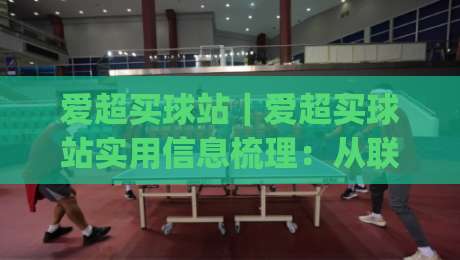 爱超买球站｜爱超买球站实用信息梳理：从联赛特色到站点使用体验的完整脉络|线上十大最稳博球网不卡顿在线观看初盘全场回放投屏赛程