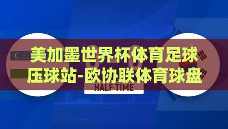 美加墨世界杯体育足球压球站-欧协联体育球盘赛:2026年球迷必知的三大趋势 美加墨世界杯体育足球压球站-欧协联体育球盘赛:2026年球迷必知的三大趋势