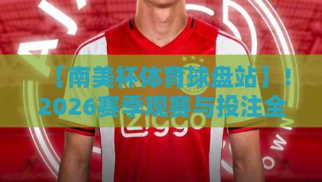 【南美杯体育球盘站】！2026赛季观赛与投注全攻略