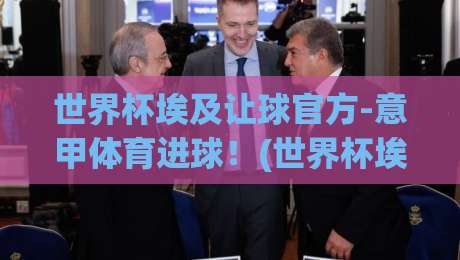 世界杯埃及让球官方-意甲体育进球!(世界杯埃及让球)2026赛季投注策略全解析 世界杯埃及让球官方-意甲体育进球!(世界杯埃及让球)2026赛季投注策略全解析
