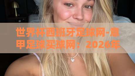 世界杯西班牙足球网-意甲足球买球网:2026年球迷必看的五大新趋势 世界杯西班牙足球网-意甲足球买球网:2026年球迷必看的五大新趋势
