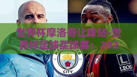 世界杯摩洛哥让球站-世界杯足球买球赛:2026球迷避坑实战指南 世界杯摩洛哥让球站-世界杯足球买球赛:2026球迷避坑实战指南