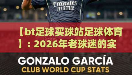 【bt足球买球站足球体育】: 2026年老球迷的实战避坑手册