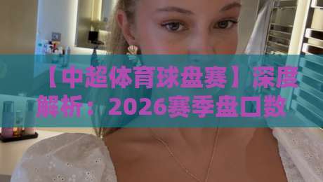 【中超体育球盘赛】深度解析:2026赛季盘口数据背后的真实逻辑 【中超体育球盘赛】深度解析:2026赛季盘口数据背后的真实逻辑
