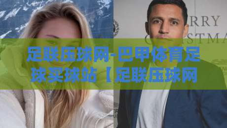足联压球网-巴甲体育足球买球站【足联压球网-巴甲体育足球买球站】：2026年巴甲投注新趋势与避坑指南